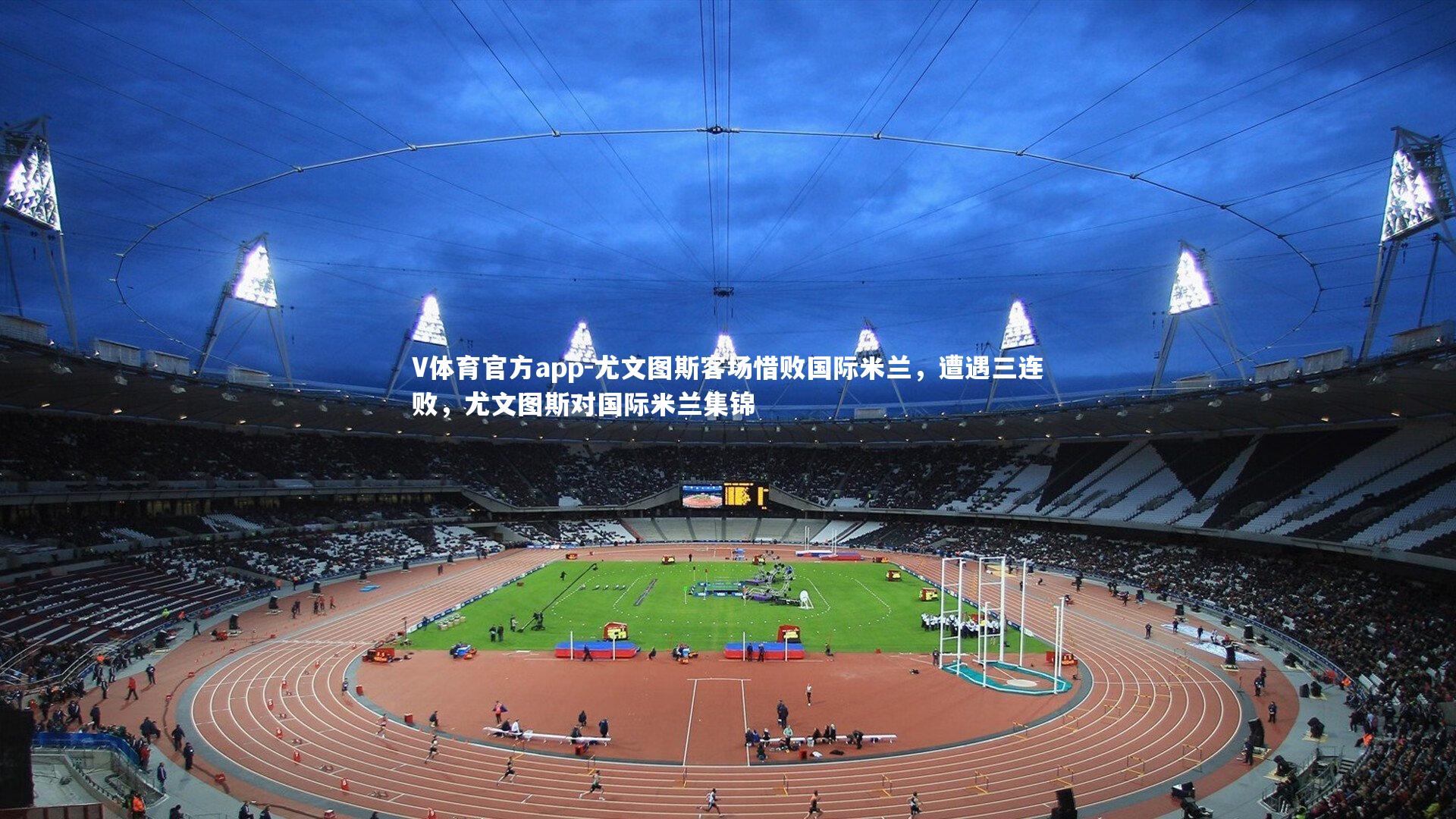 V体育官方app-尤文图斯客场惜败国际米兰，遭遇三连败，尤文图斯对国际米兰集锦