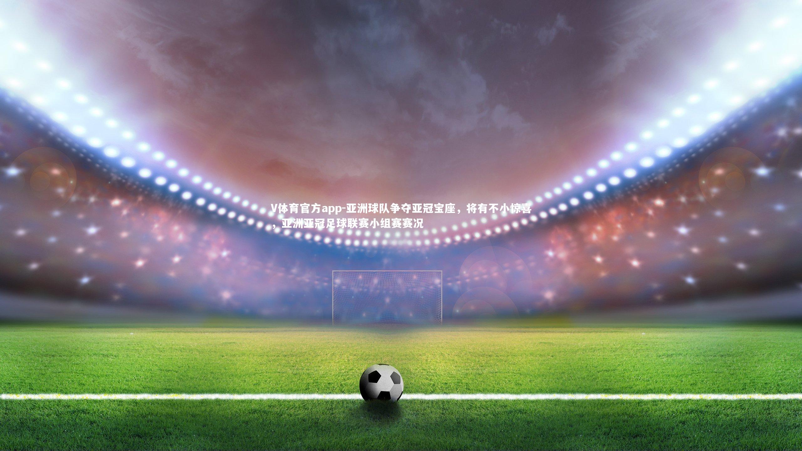 V体育官方app-亚洲球队争夺亚冠宝座，将有不小惊喜，亚洲亚冠足球联赛小组赛赛况