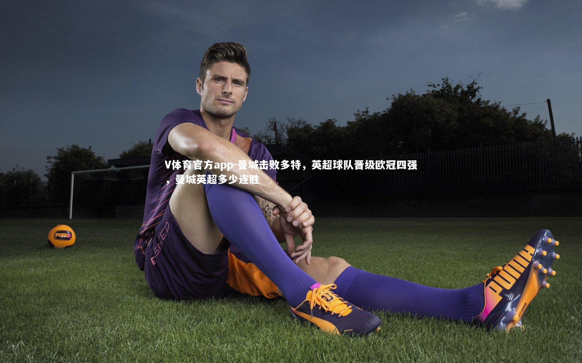 V体育官方app-曼城击败多特，英超球队晋级欧冠四强，曼城英超多少连胜