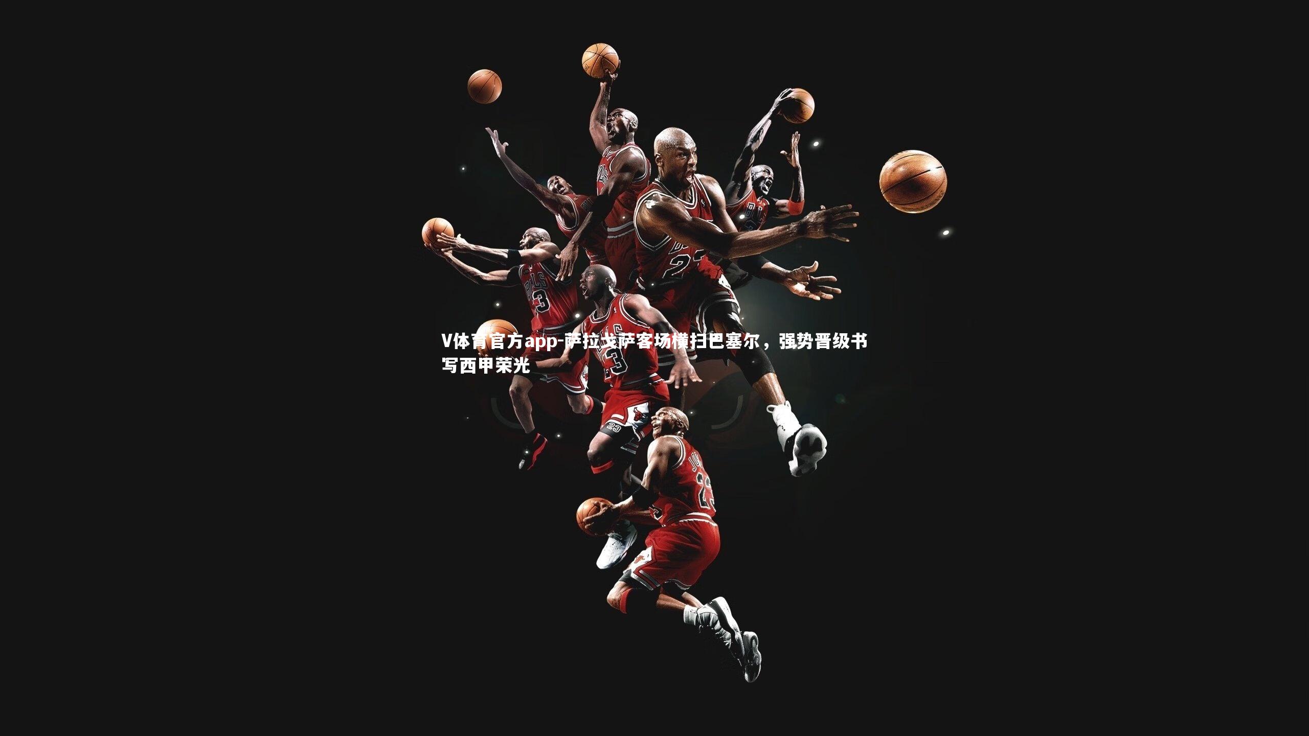 V体育官方app-萨拉戈萨客场横扫巴塞尔，强势晋级书写西甲荣光