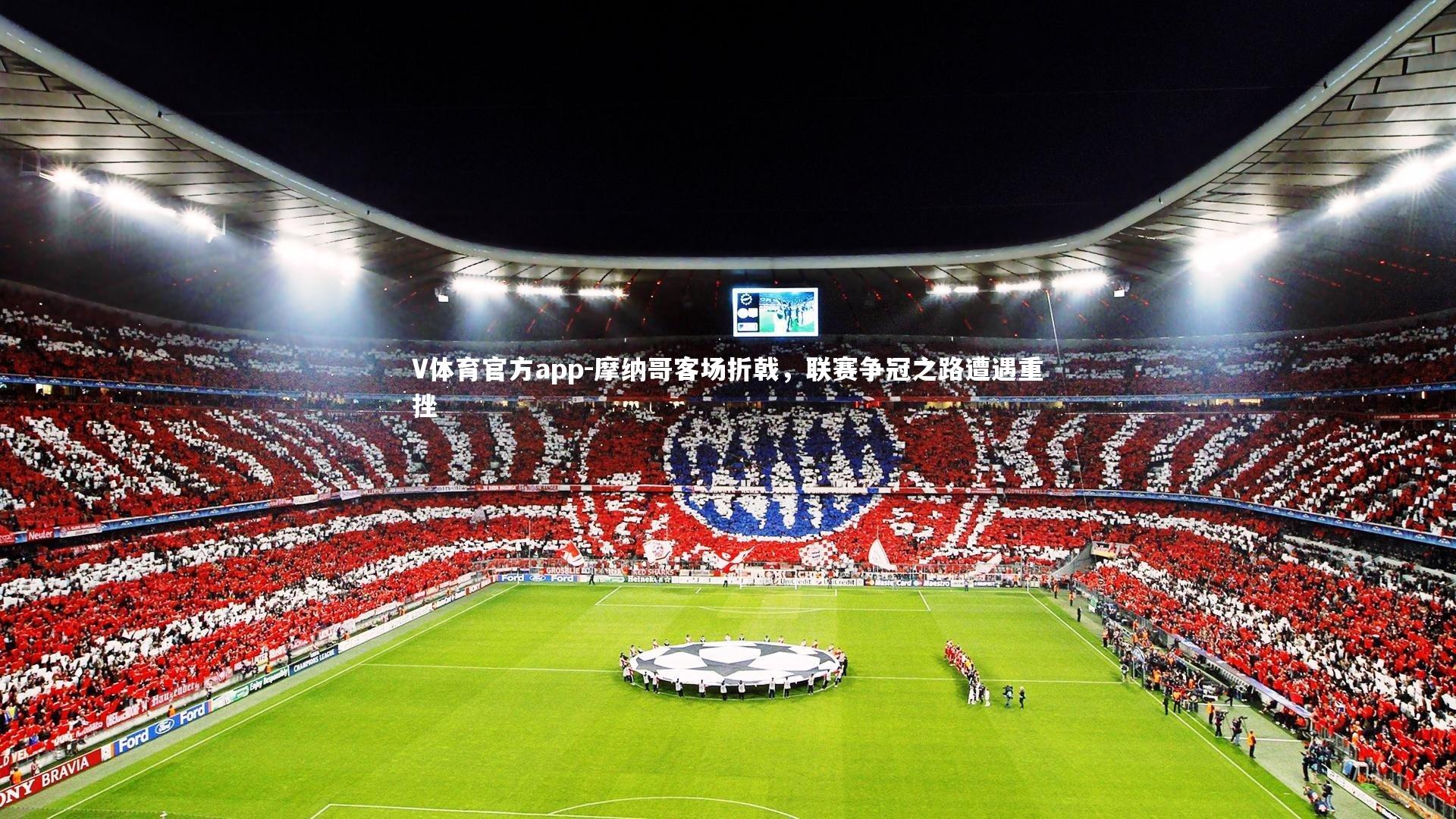 V体育官方app-摩纳哥客场折戟，联赛争冠之路遭遇重挫